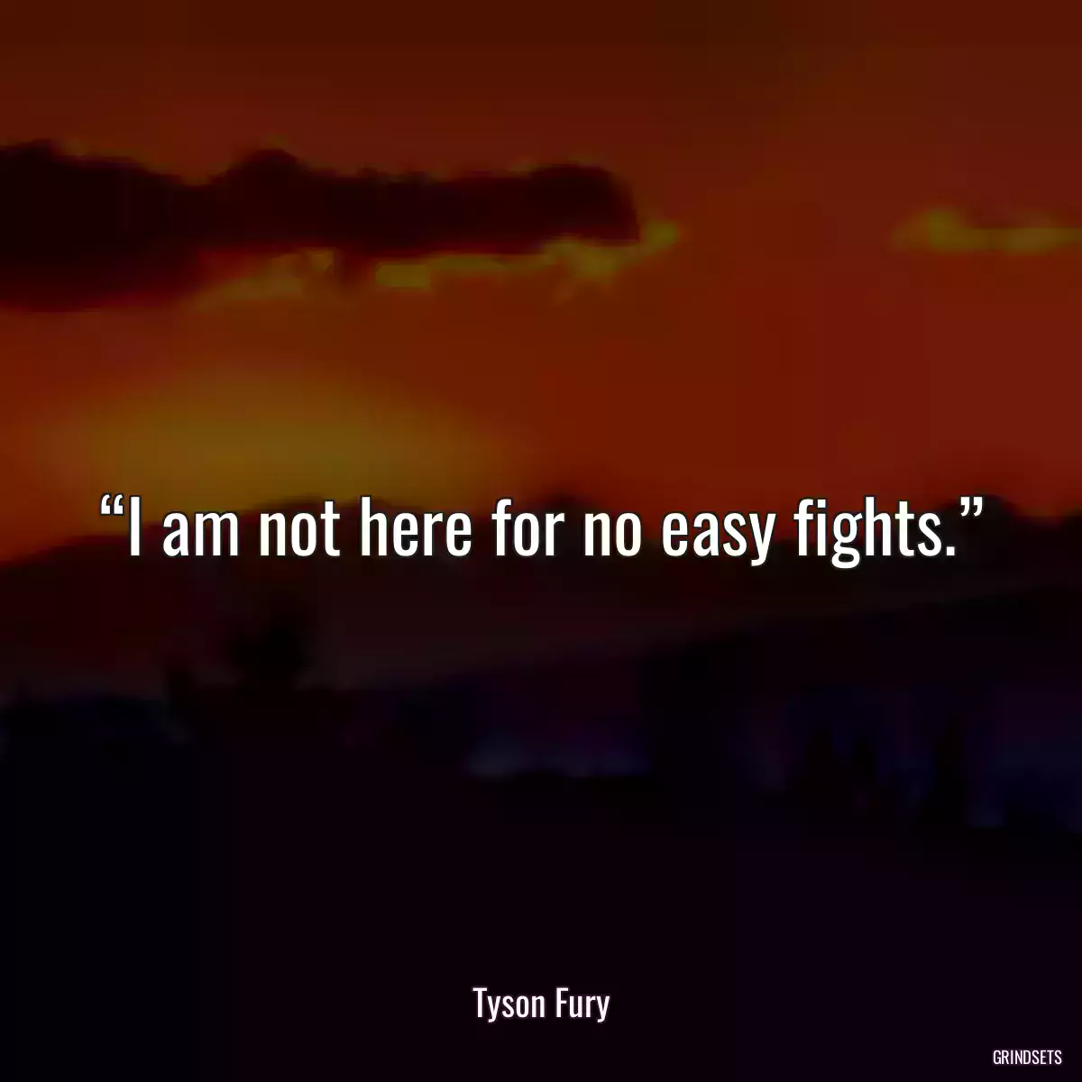 “I am not here for no easy fights.”