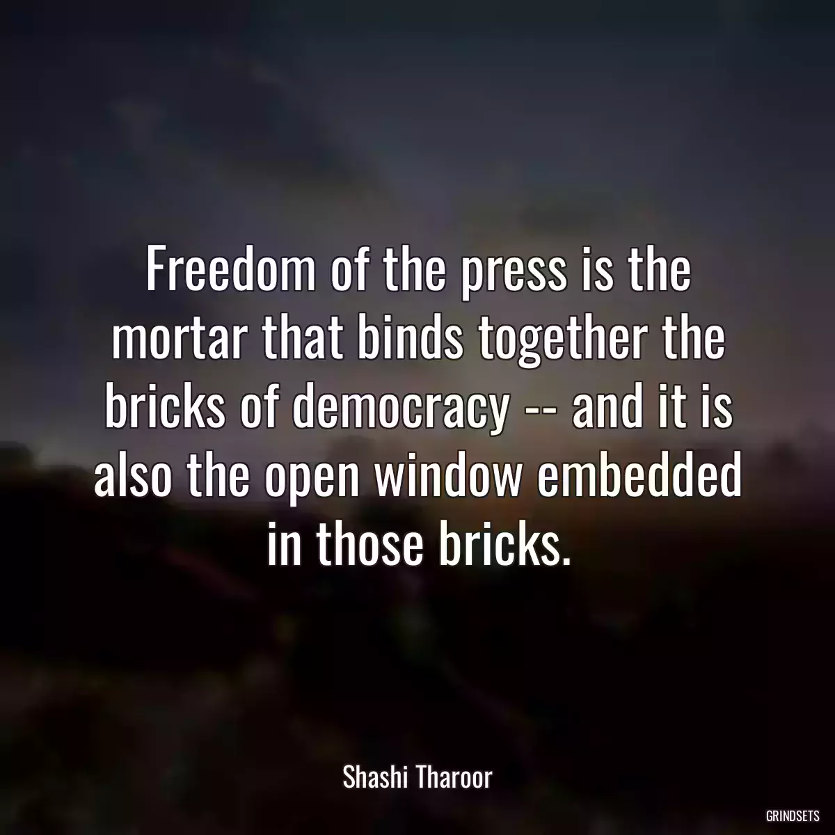 Freedom of the press is the mortar that binds together the bricks of democracy -- and it is also the open window embedded in those bricks.