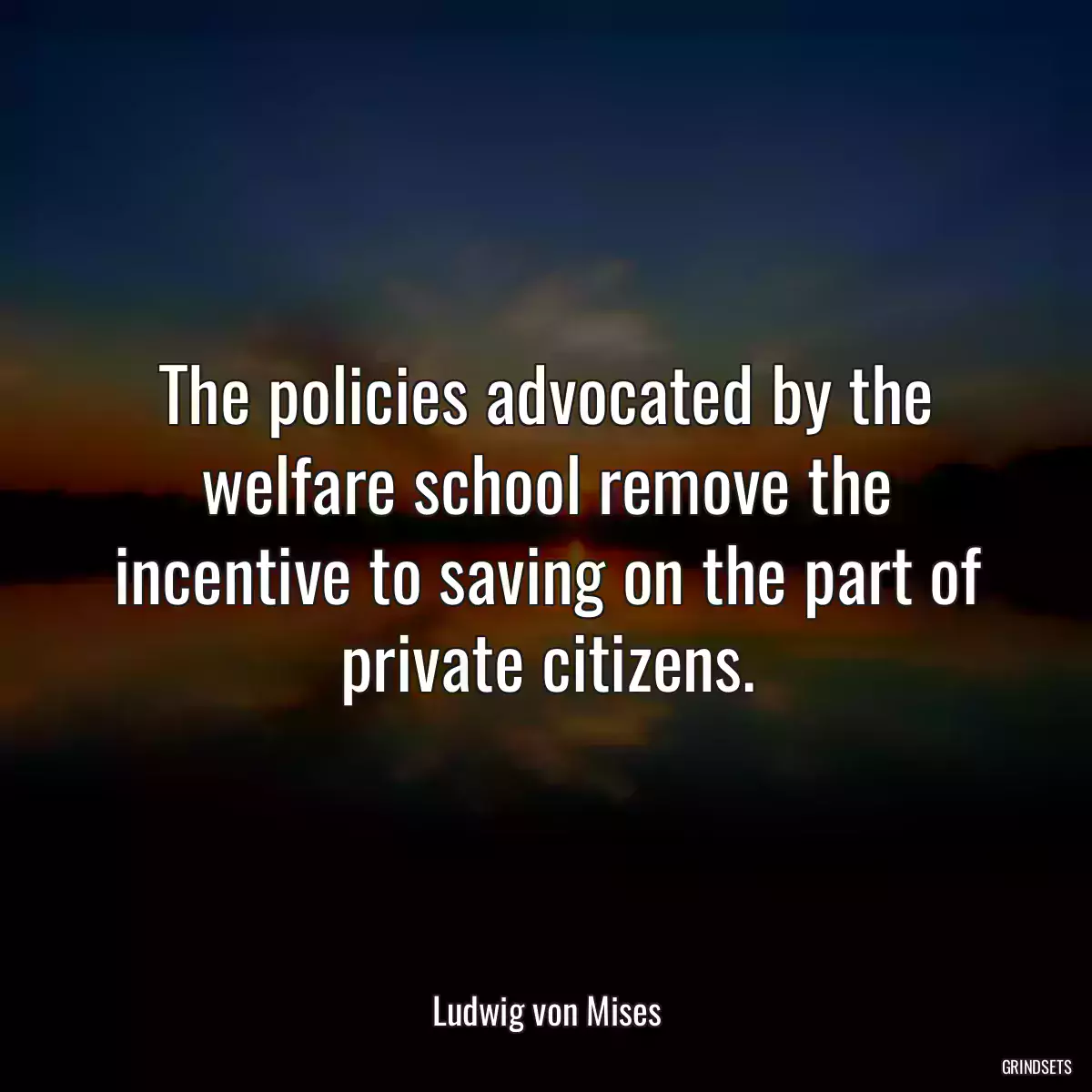 The policies advocated by the welfare school remove the incentive to saving on the part of private citizens.