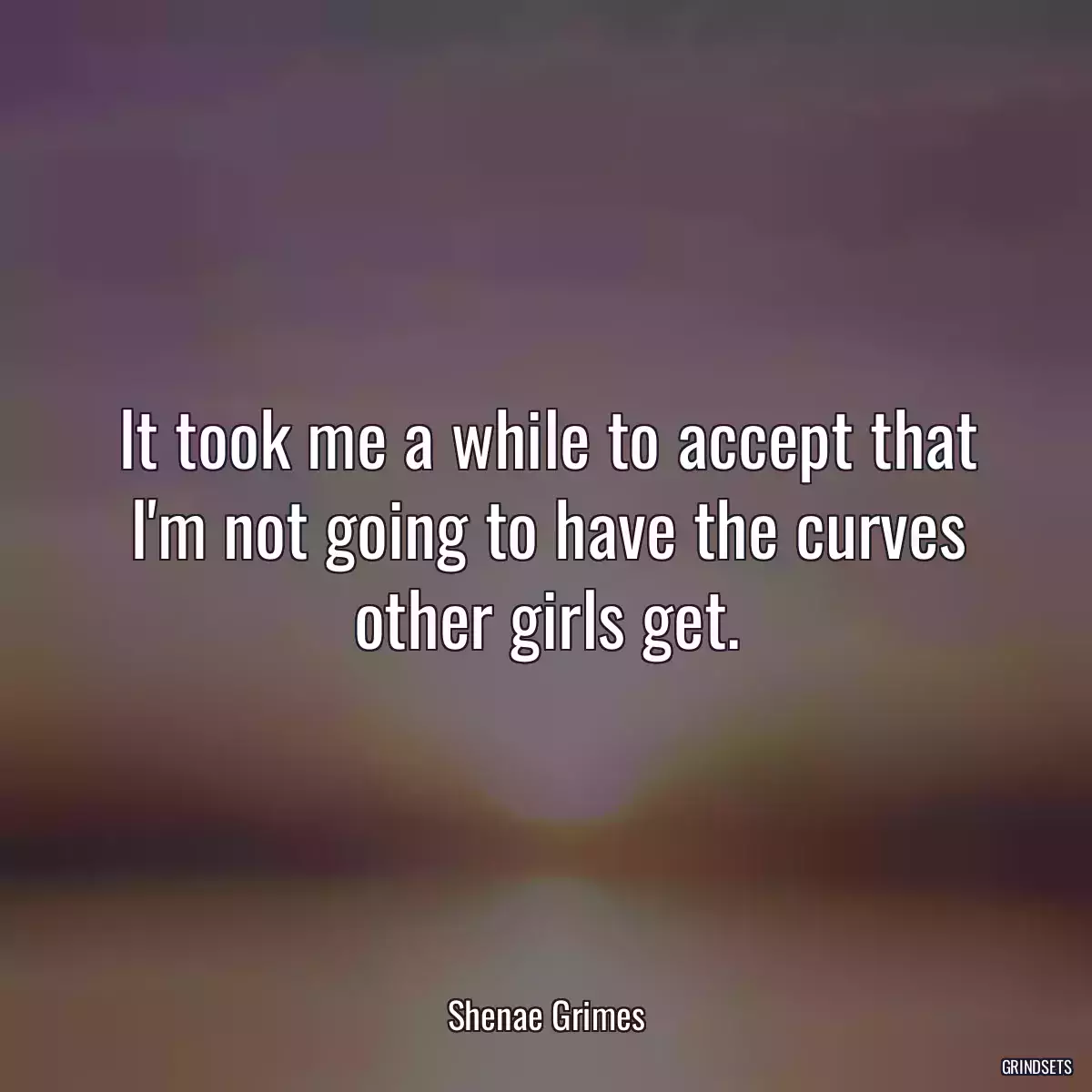 It took me a while to accept that I\'m not going to have the curves other girls get.