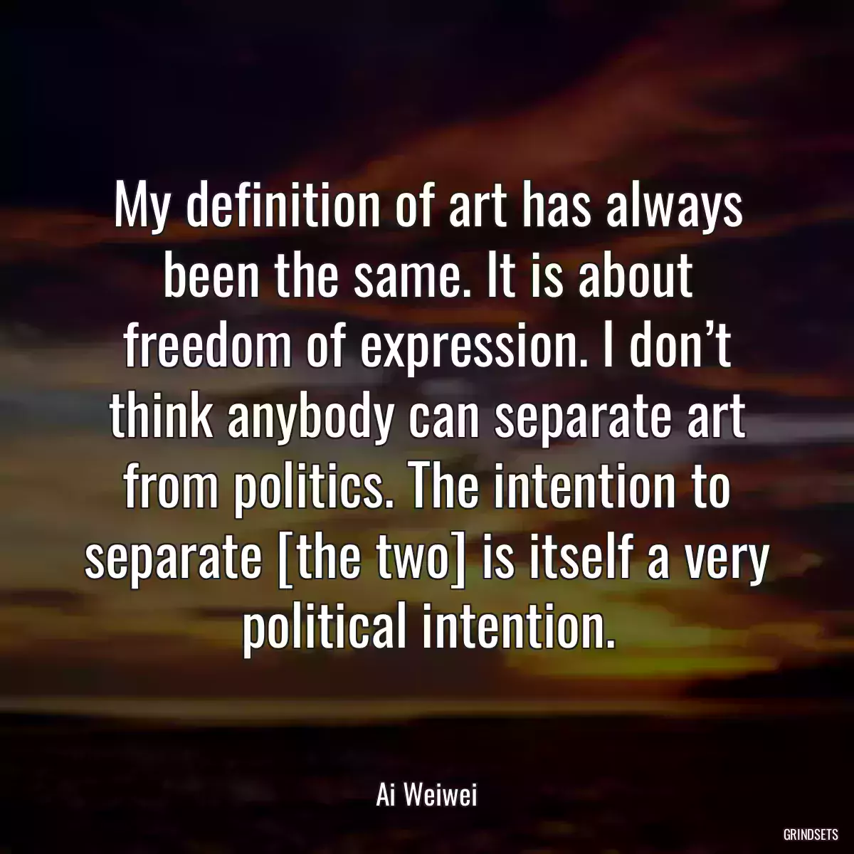 My definition of art has always been the same. It is about freedom of expression. I don’t think anybody can separate art from politics. The intention to separate [the two] is itself a very political intention.