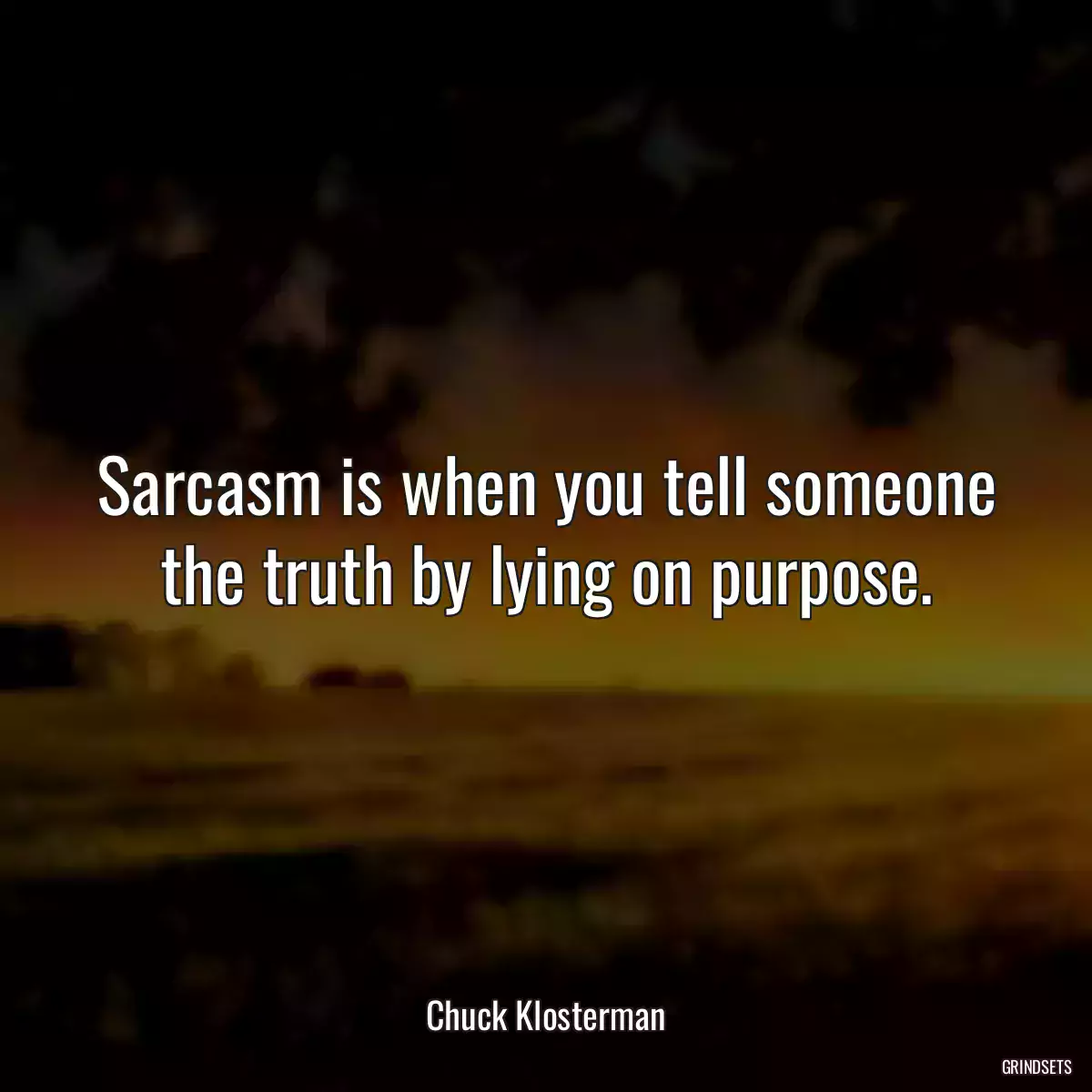 Sarcasm is when you tell someone the truth by lying on purpose.