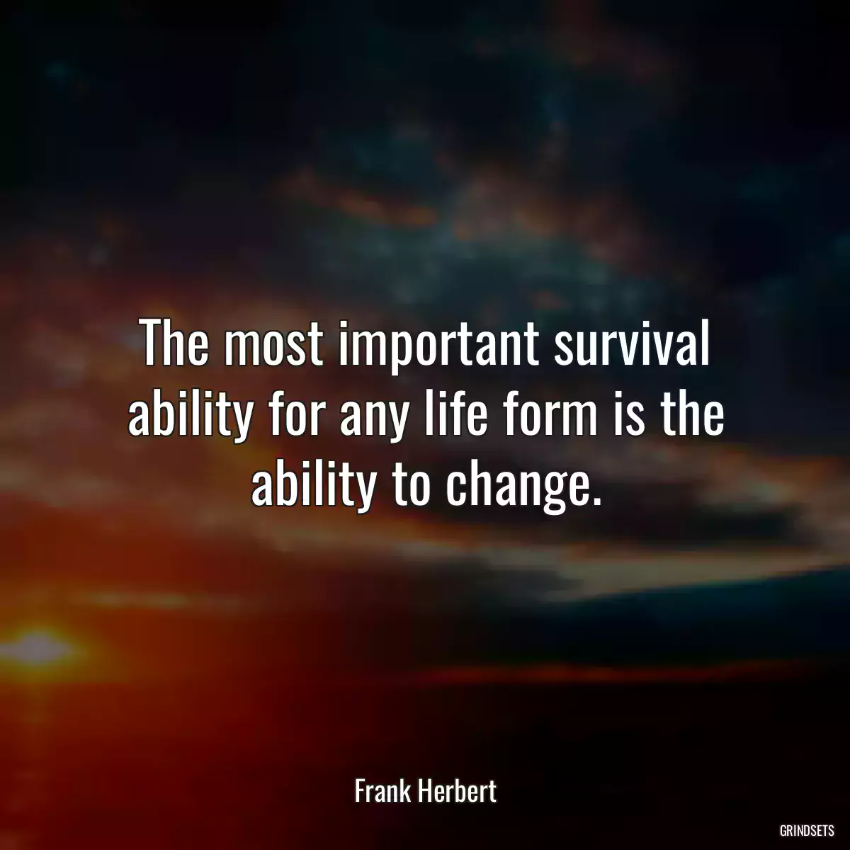 The most important survival ability for any life form is the ability to change.