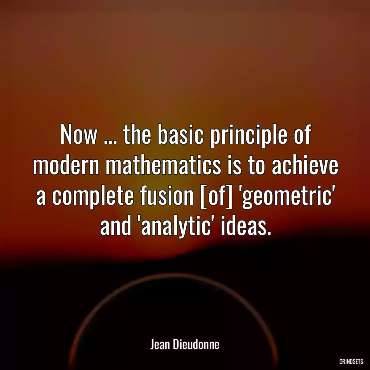 Now ... the basic principle of modern mathematics is to achieve a complete fusion [of] \'geometric\' and \'analytic\' ideas.