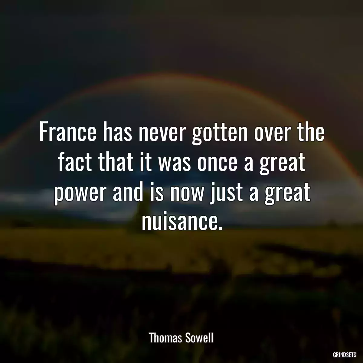 France has never gotten over the fact that it was once a great power and is now just a great nuisance.