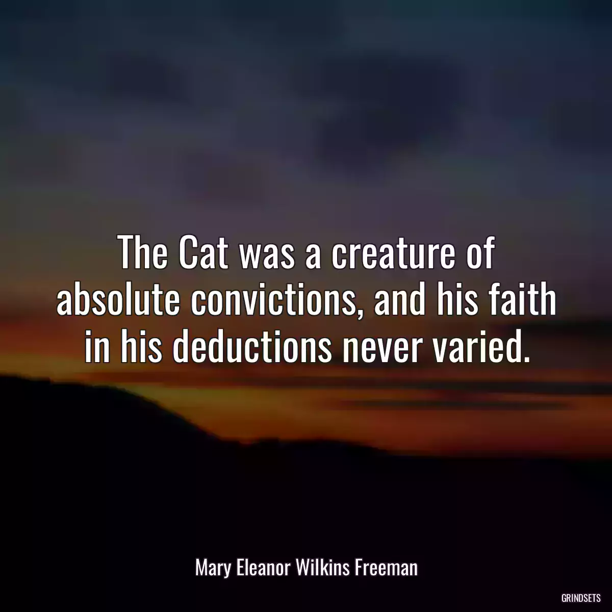 The Cat was a creature of absolute convictions, and his faith in his deductions never varied.