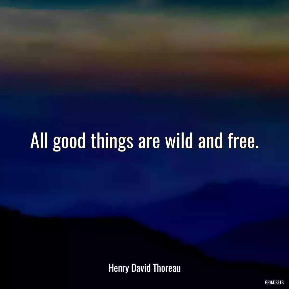 All good things are wild and free.