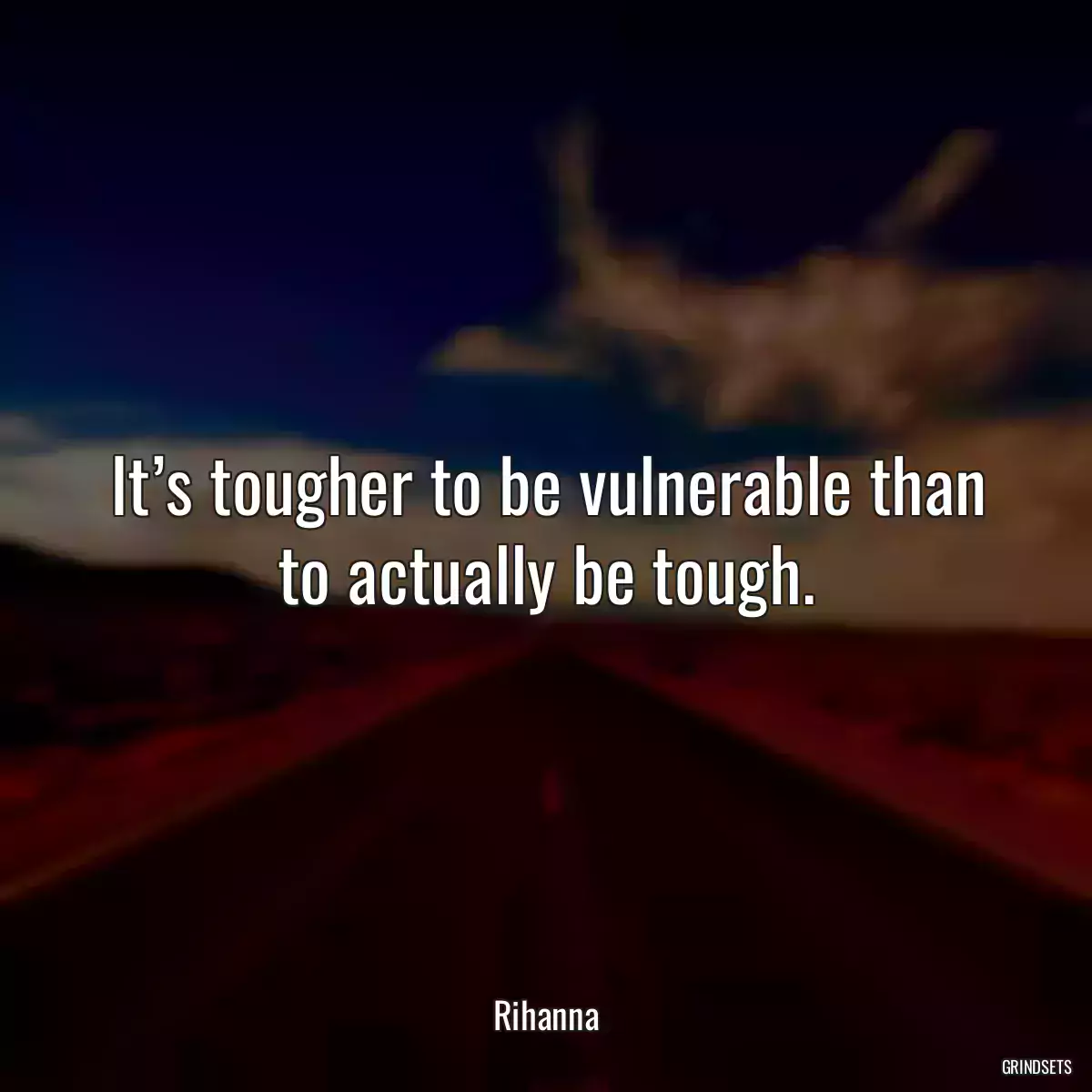 It’s tougher to be vulnerable than to actually be tough.