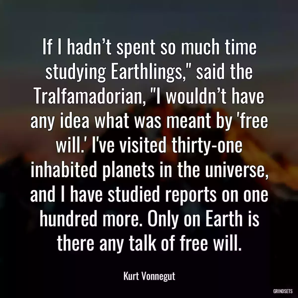 If I hadn’t spent so much time studying Earthlings,\