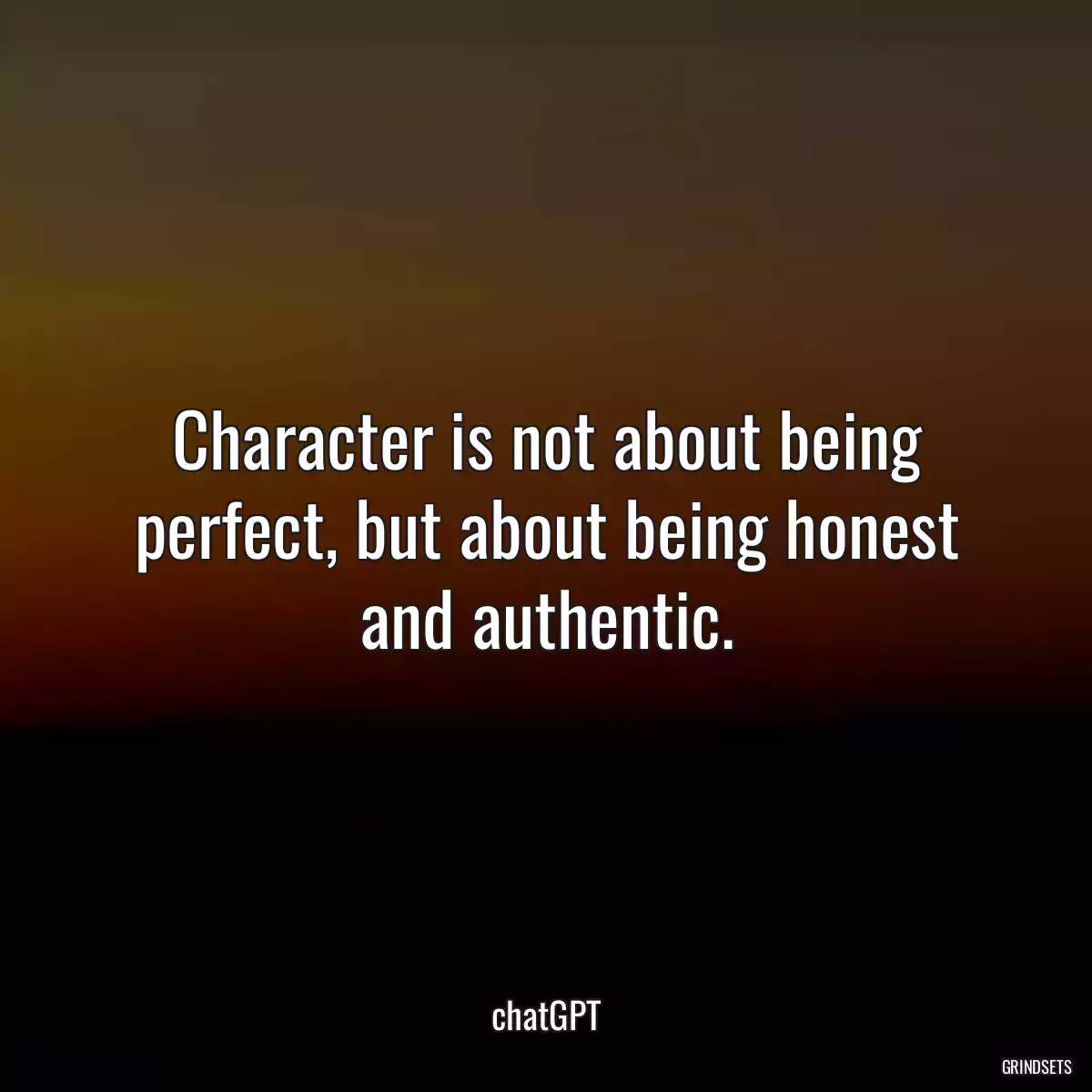 Character is not about being perfect, but about being honest and authentic.