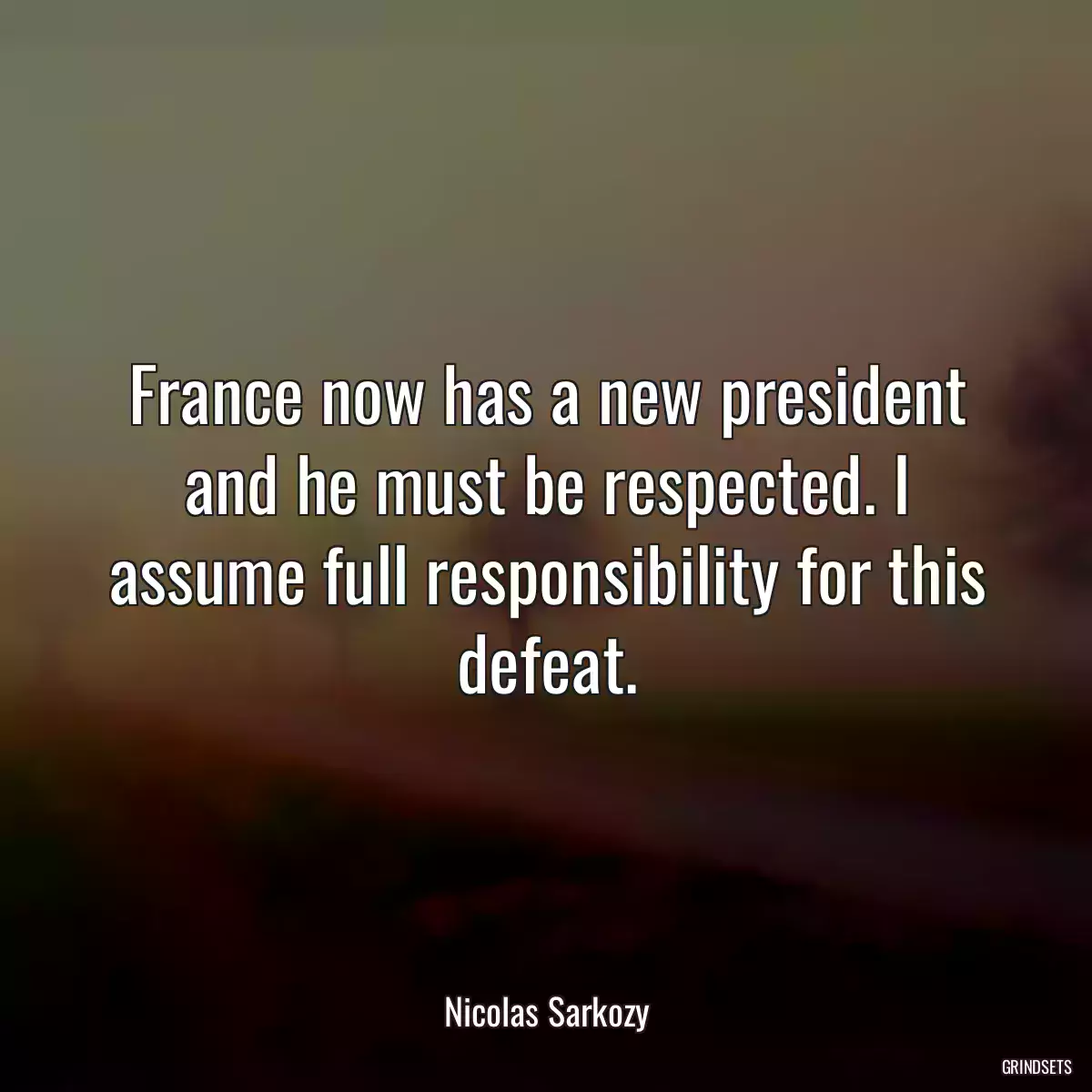 France now has a new president and he must be respected. I assume full responsibility for this defeat.