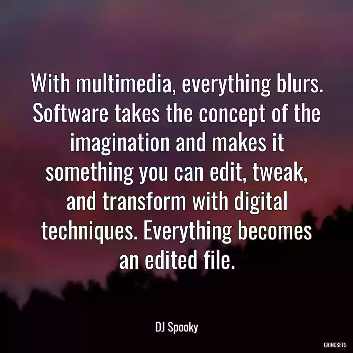 With multimedia, everything blurs. Software takes the concept of the imagination and makes it something you can edit, tweak, and transform with digital techniques. Everything becomes an edited file.