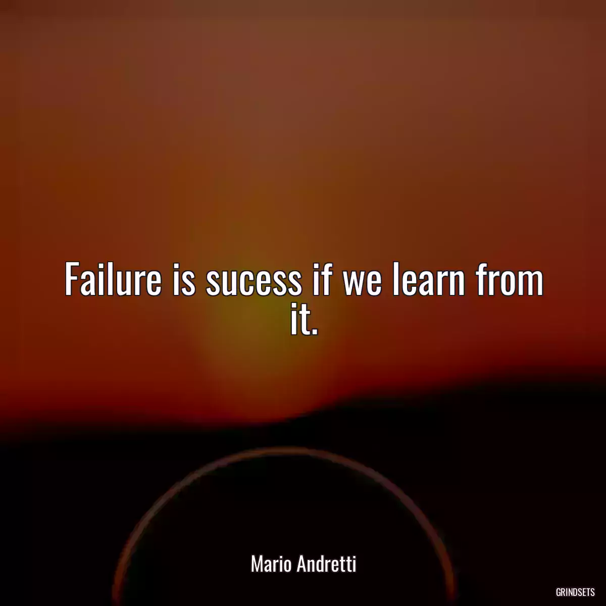 Failure is sucess if we learn from it.