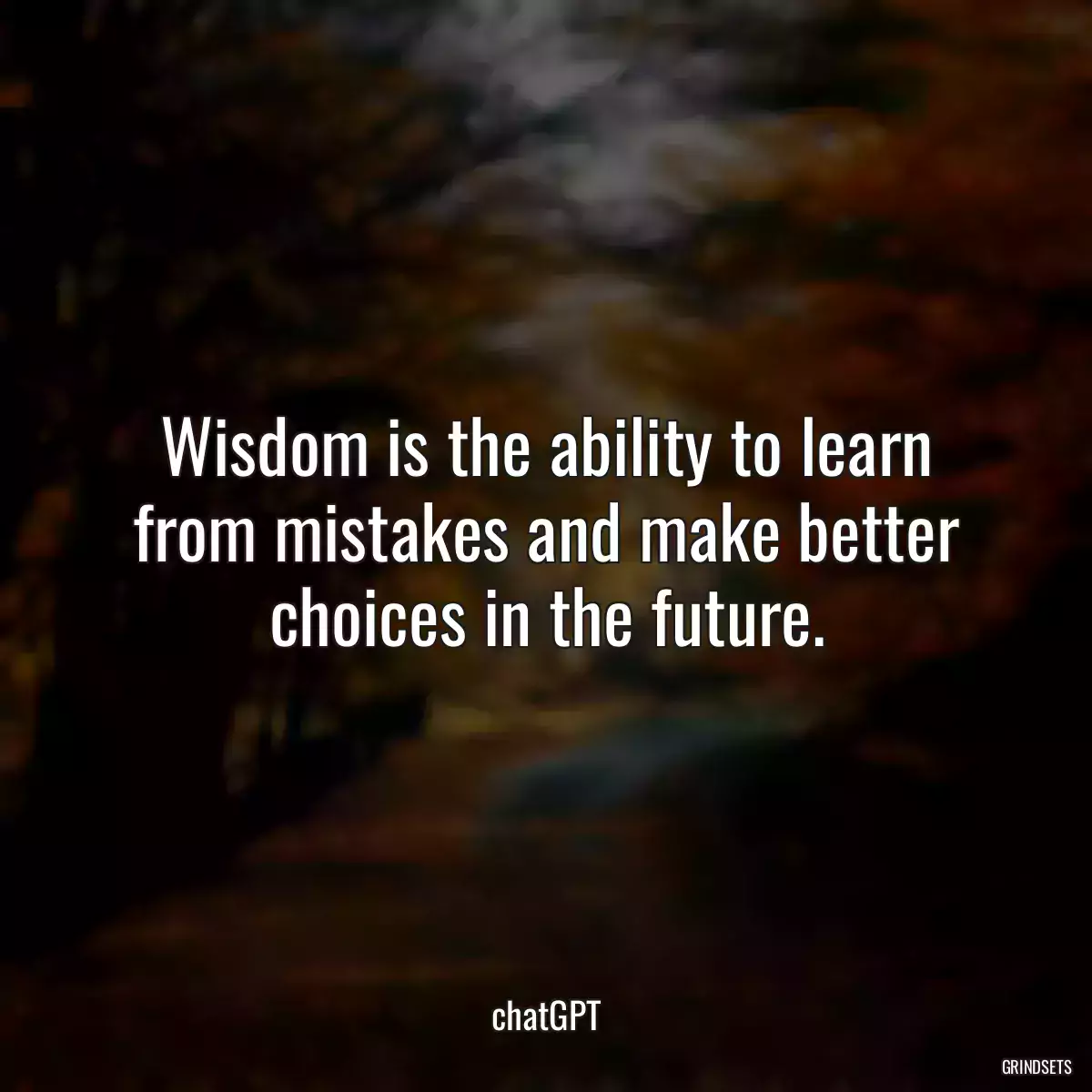 Wisdom is the ability to learn from mistakes and make better choices in the future.