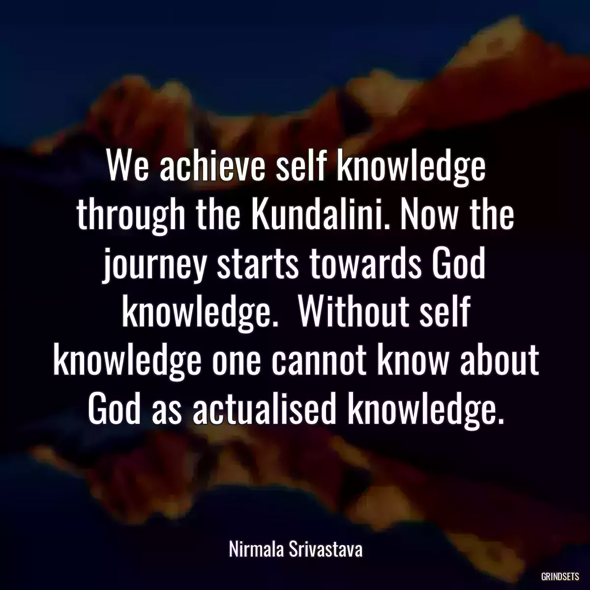 We achieve self knowledge through the Kundalini. Now the journey starts towards God knowledge.  Without self knowledge one cannot know about God as actualised knowledge.