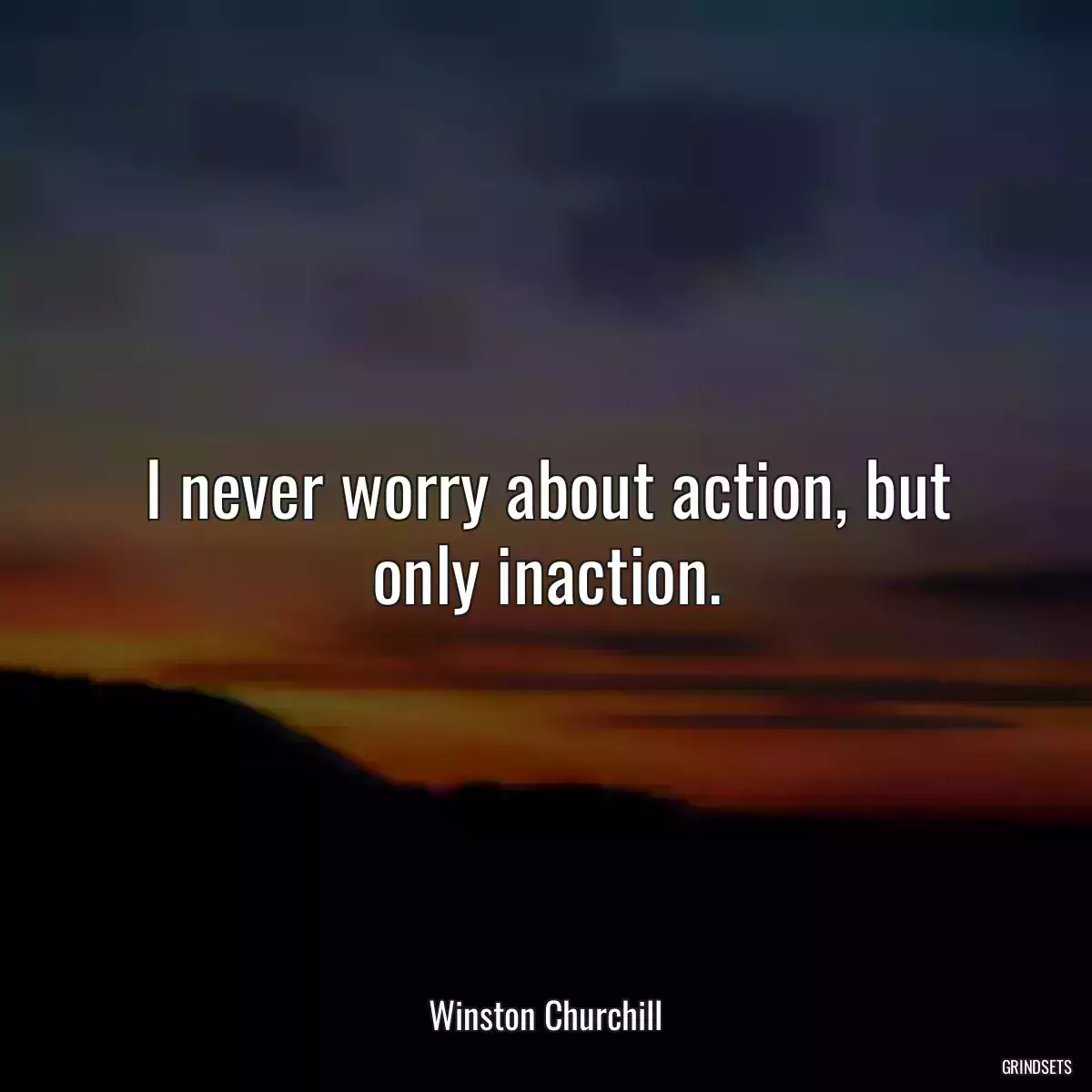 I never worry about action, but only inaction.