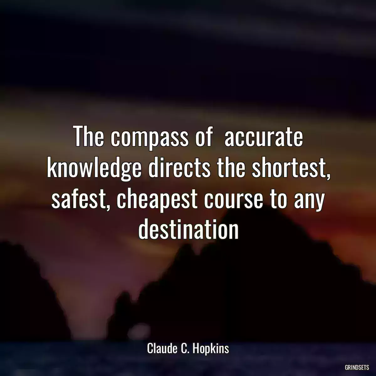 The compass of  accurate knowledge directs the shortest, safest, cheapest course to any destination