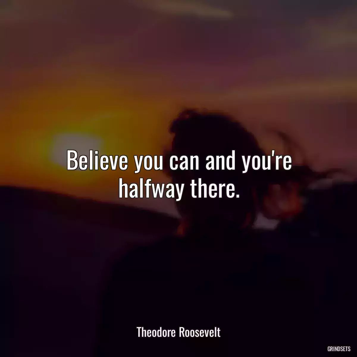 Believe you can and you\'re halfway there.