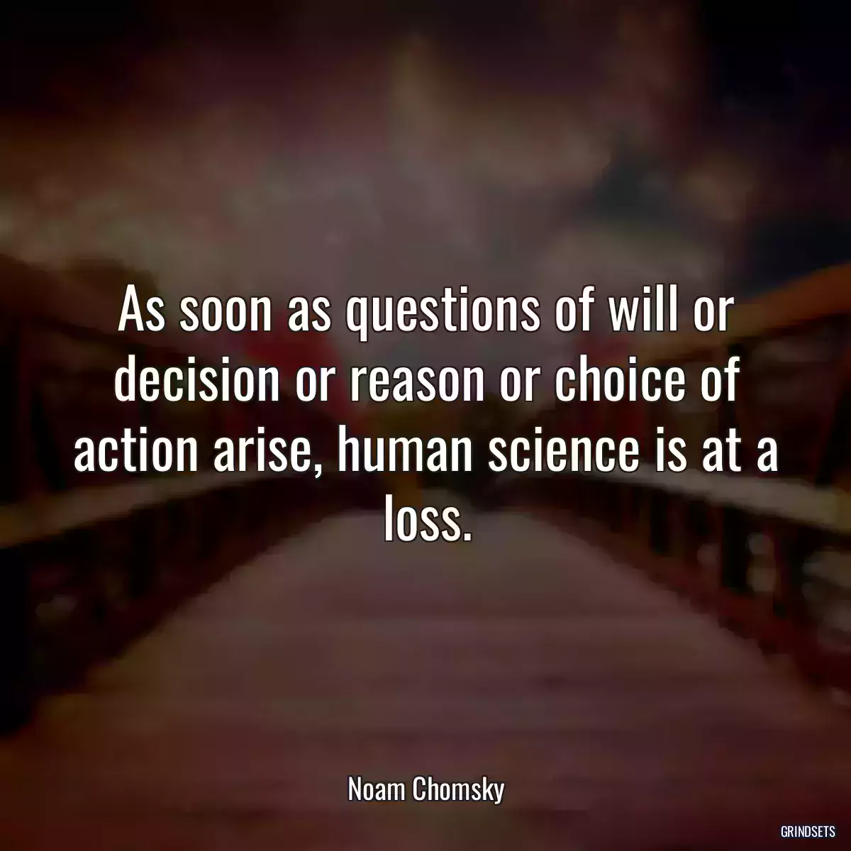 As soon as questions of will or decision or reason or choice of action arise, human science is at a loss.