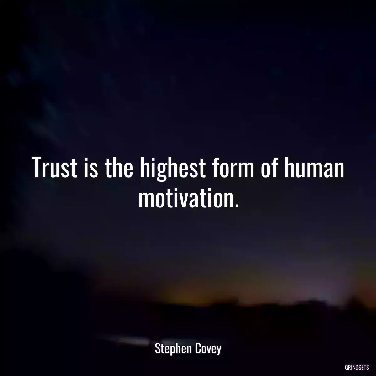 Trust is the highest form of human motivation.