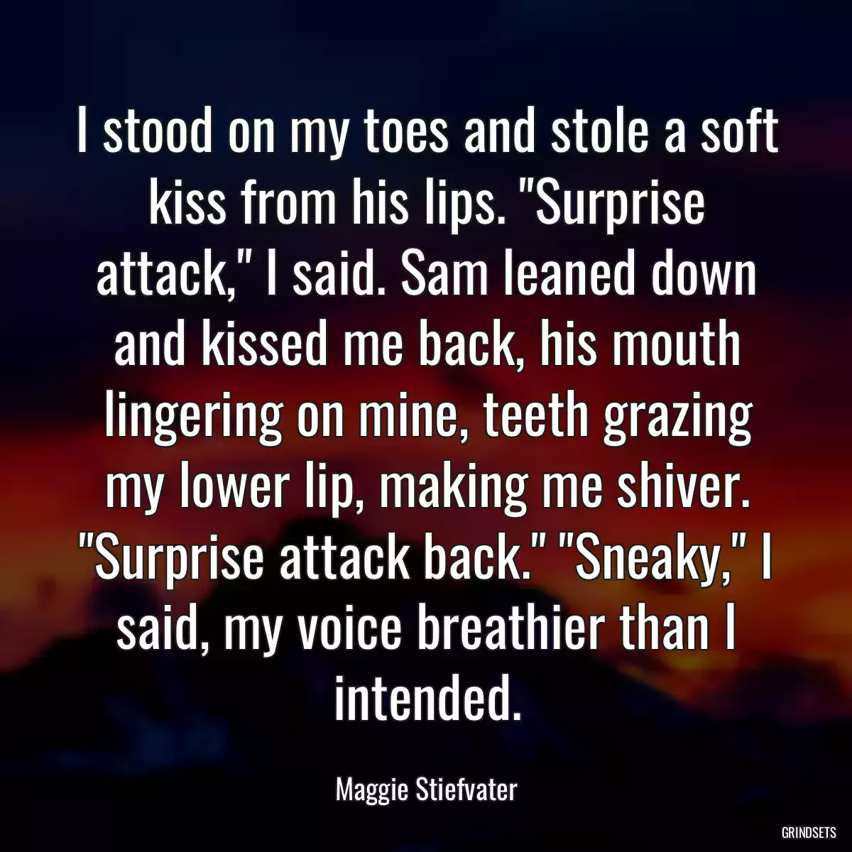 I stood on my toes and stole a soft kiss from his lips. \