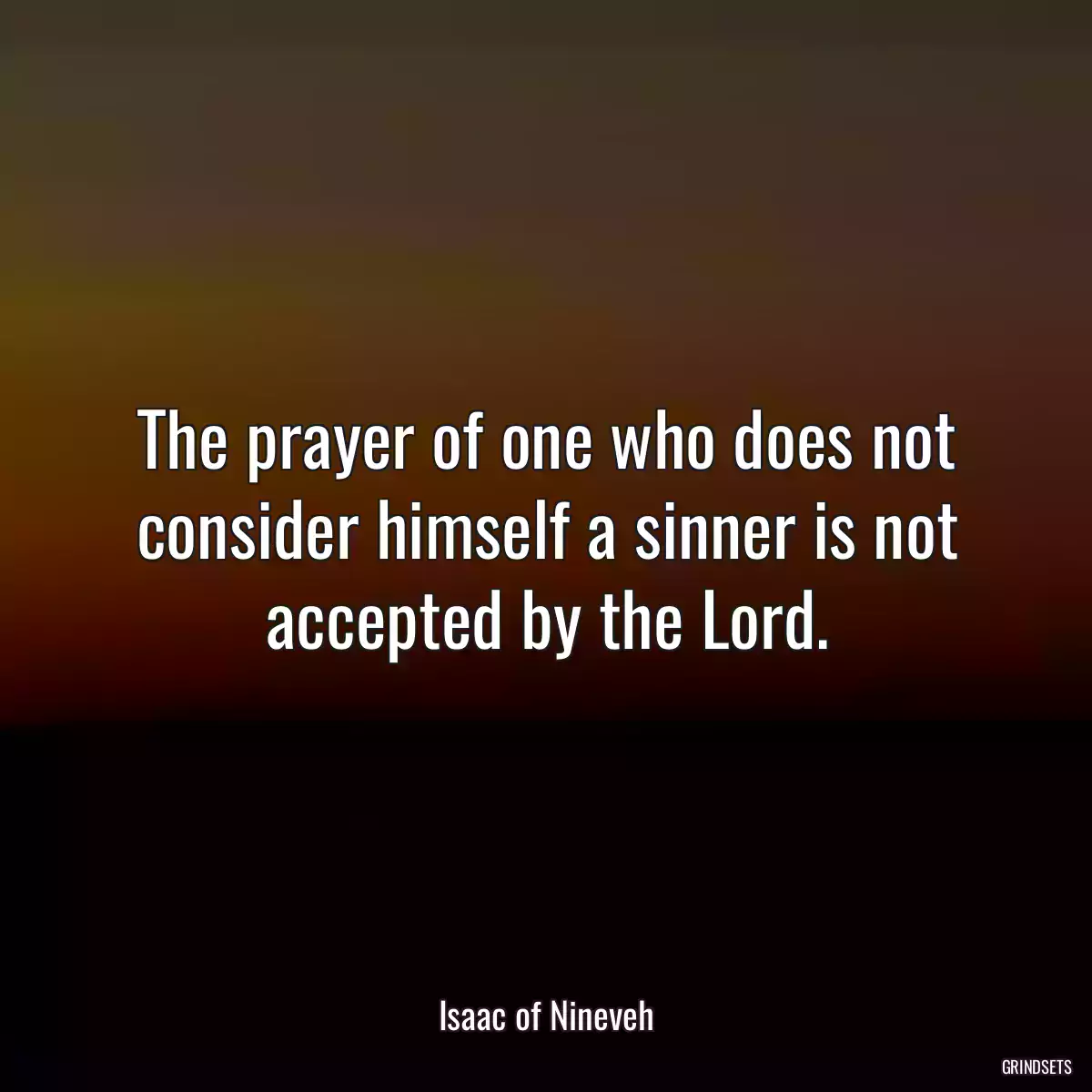 The prayer of one who does not consider himself a sinner is not accepted by the Lord.