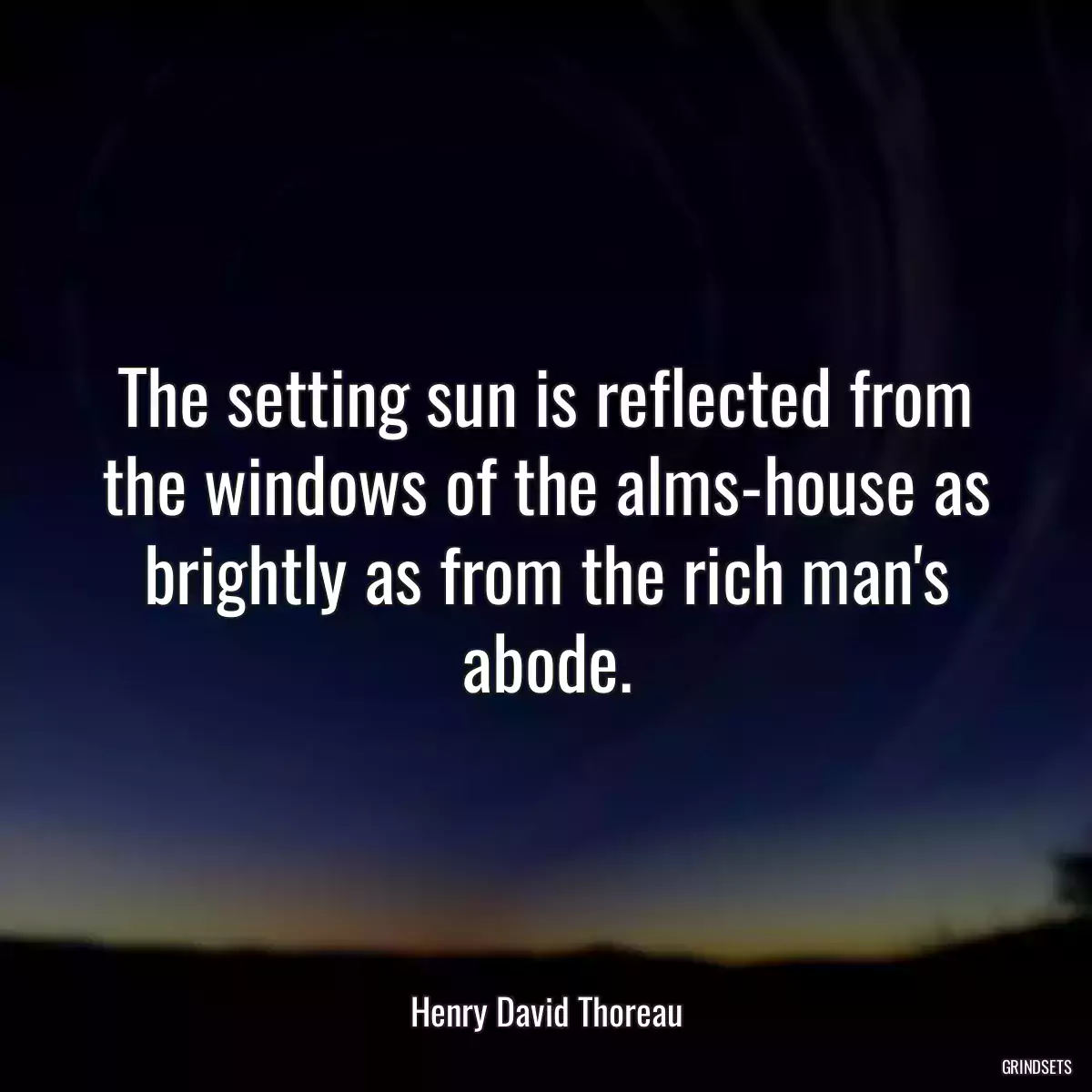 The setting sun is reflected from the windows of the alms-house as brightly as from the rich man\'s abode.