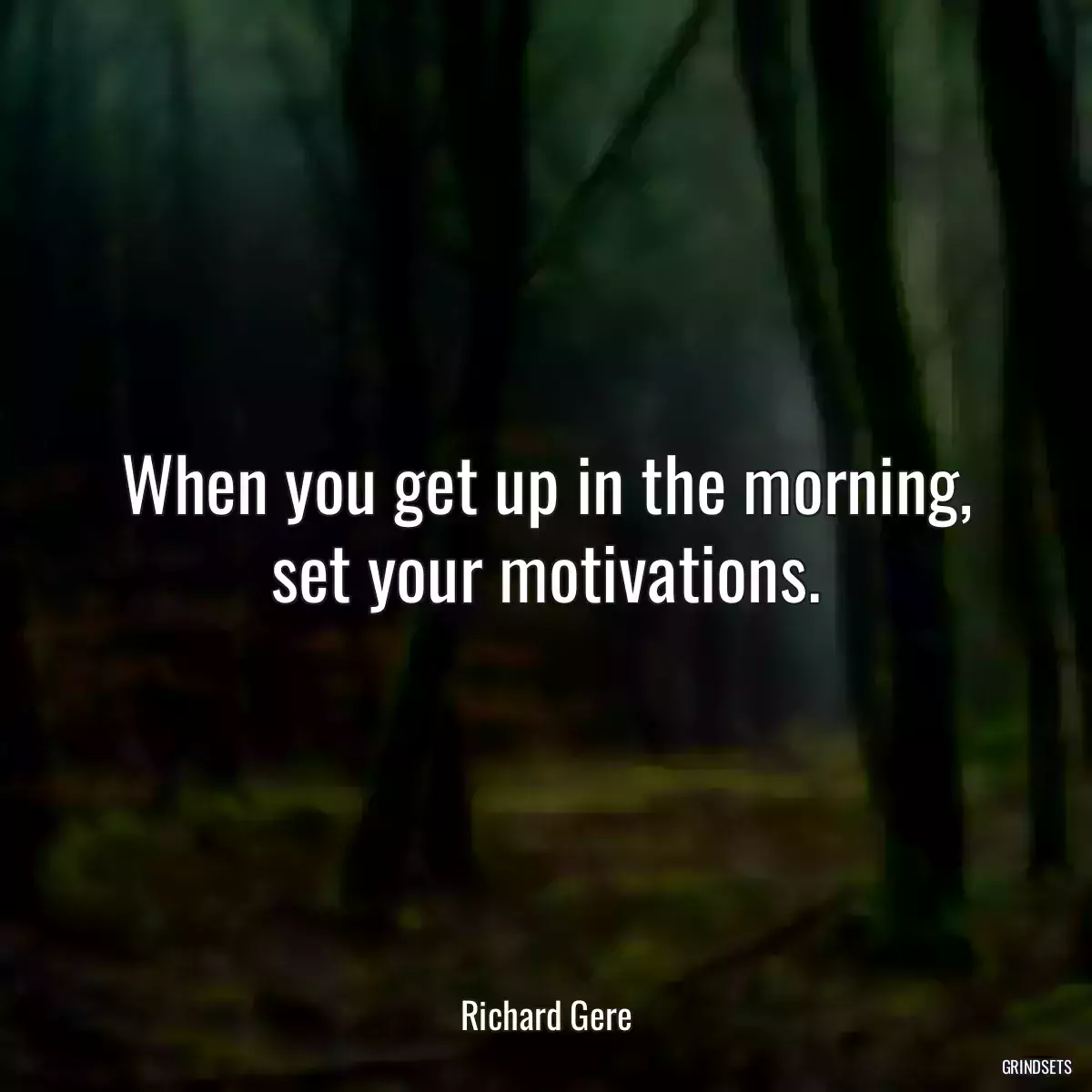 When you get up in the morning, set your motivations.