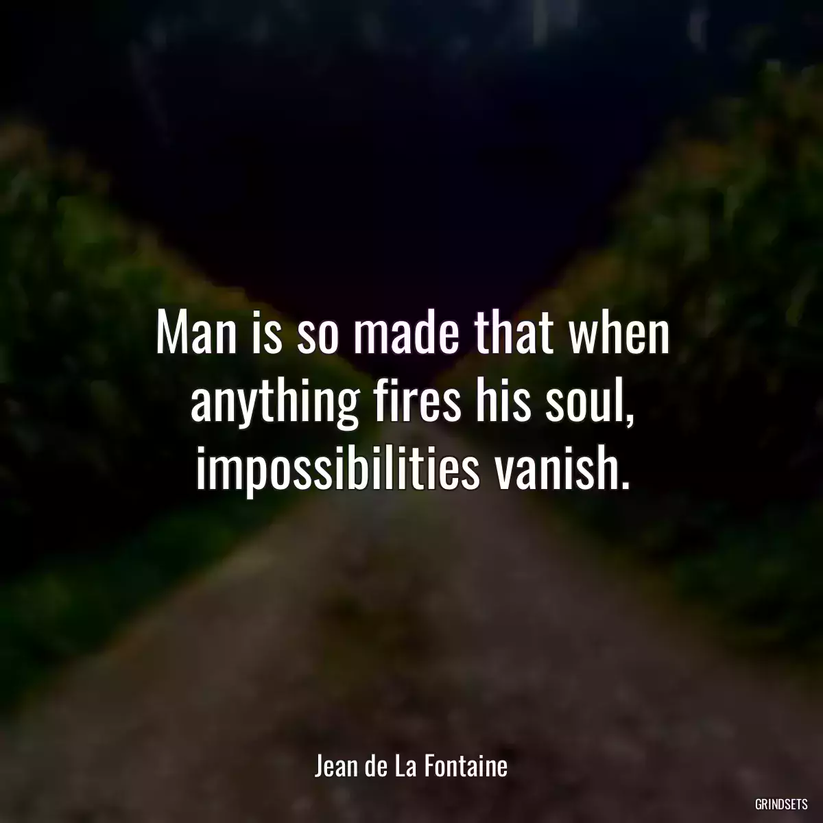 Man is so made that when anything fires his soul, impossibilities vanish.