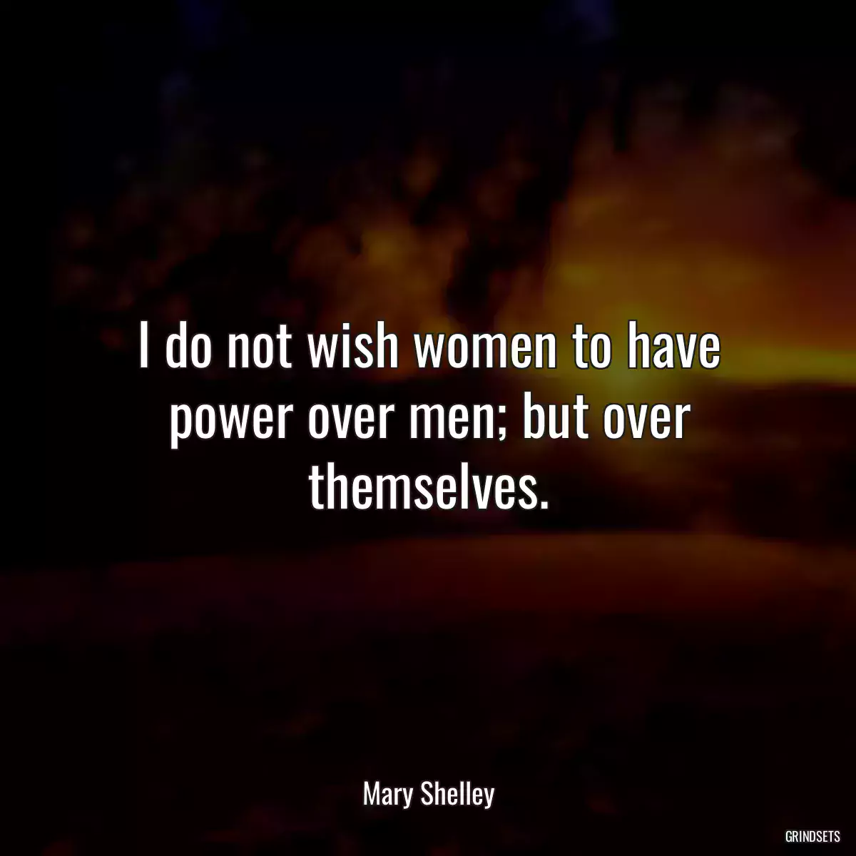 I do not wish women to have power over men; but over themselves.