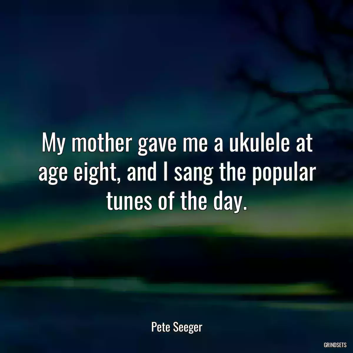 My mother gave me a ukulele at age eight, and I sang the popular tunes of the day.