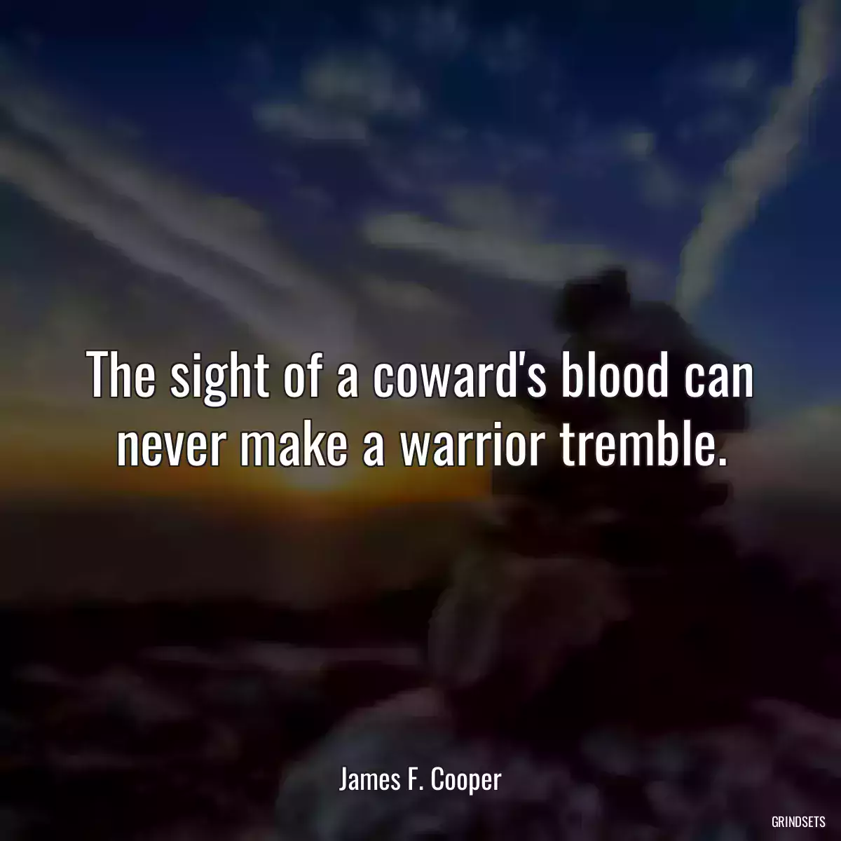 The sight of a coward\'s blood can never make a warrior tremble.