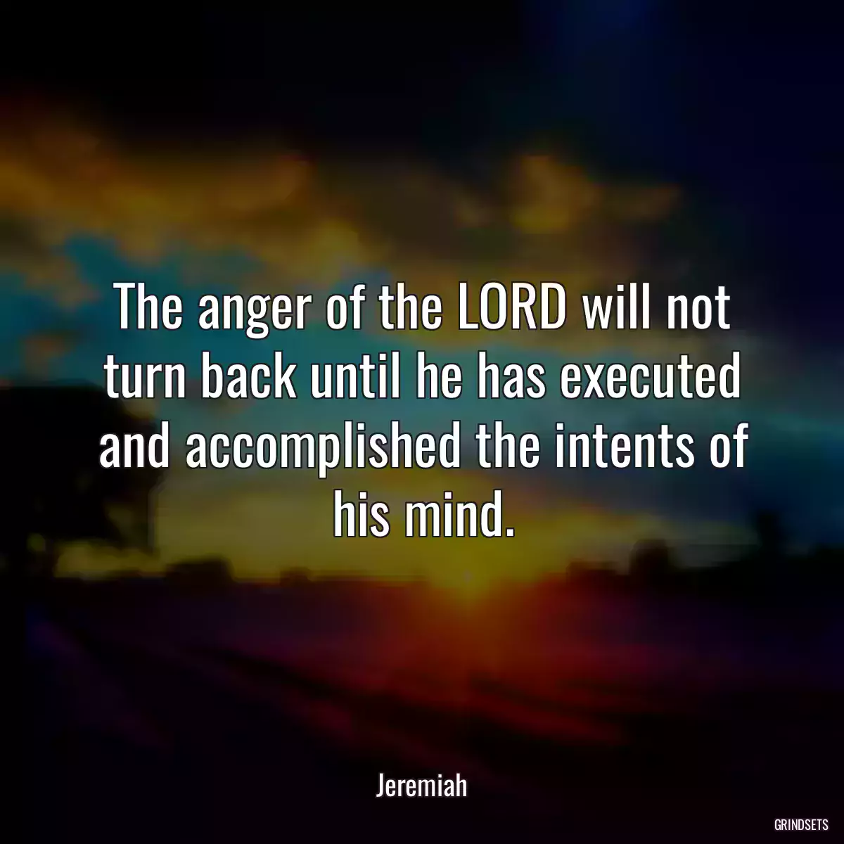 The anger of the LORD will not turn back until he has executed and accomplished the intents of his mind.