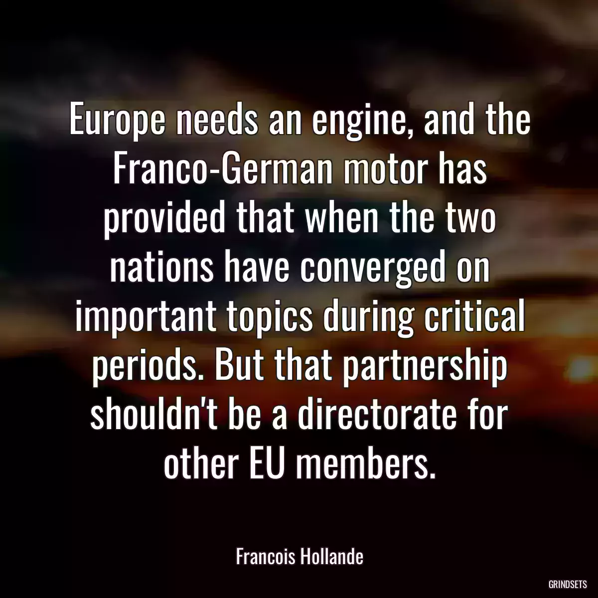 Europe needs an engine, and the Franco-German motor has provided that when the two nations have converged on important topics during critical periods. But that partnership shouldn\'t be a directorate for other EU members.