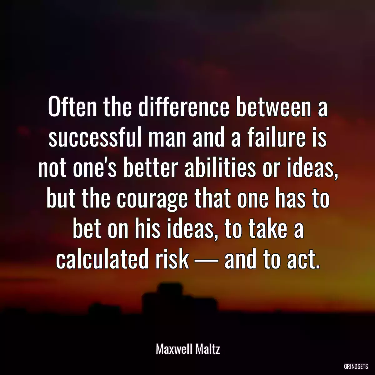 Often the difference between a successful man and a failure is not one\'s better abilities or ideas, but the courage that one has to bet on his ideas, to take a calculated risk — and to act.