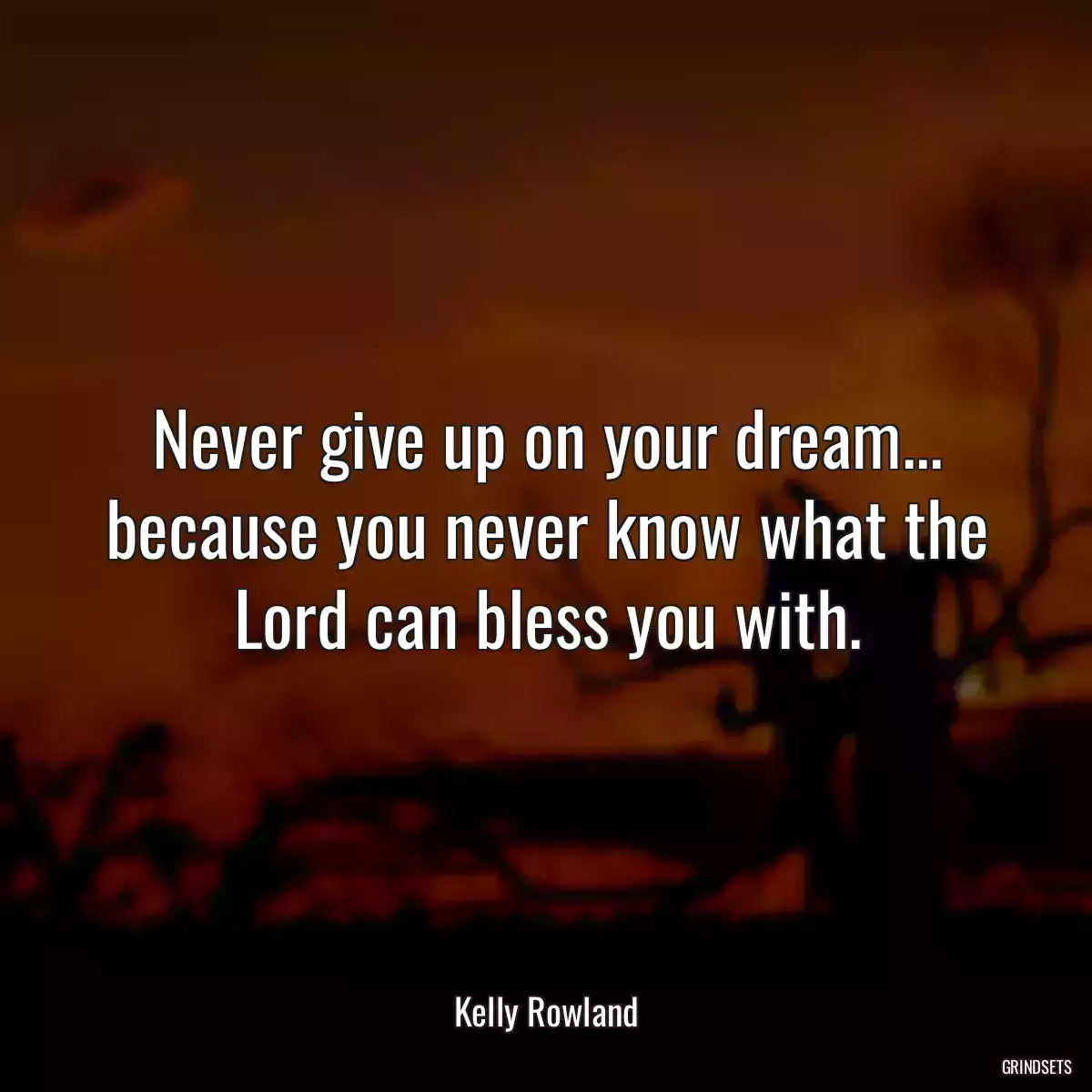 Never give up on your dream... because you never know what the Lord can bless you with.