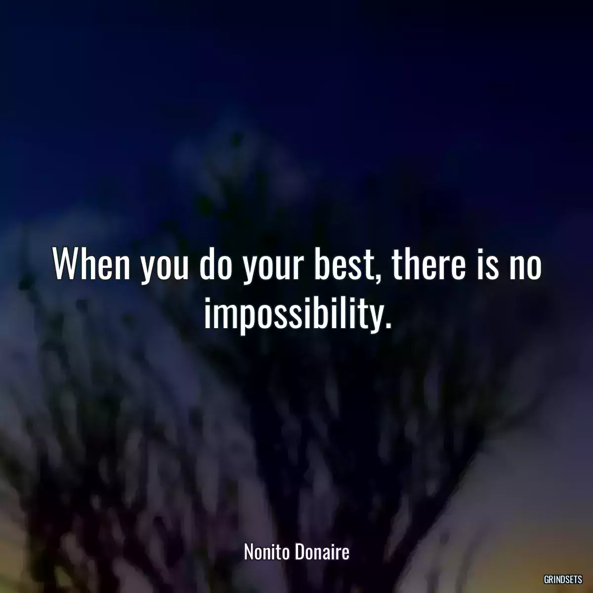 When you do your best, there is no impossibility.