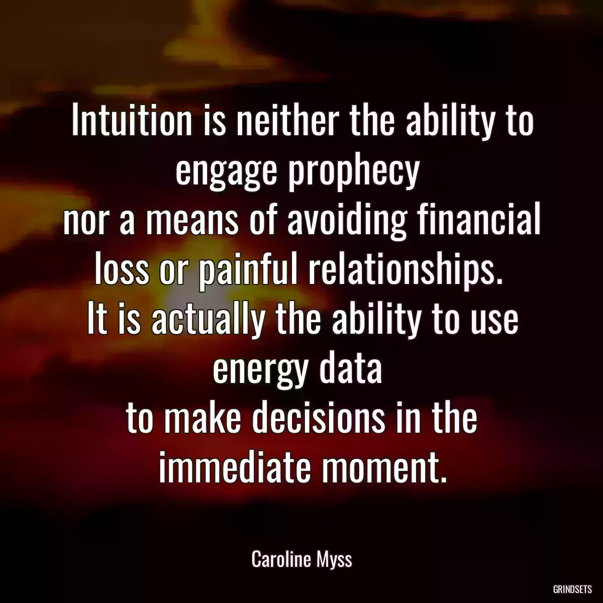 Intuition is neither the ability to engage prophecy 
nor a means of avoiding financial loss or painful relationships. 
It is actually the ability to use energy data 
to make decisions in the immediate moment.