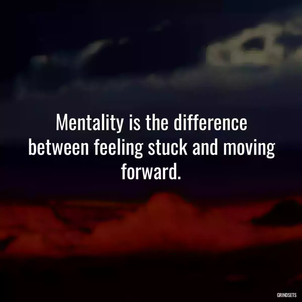 Mentality is the difference between feeling stuck and moving forward.