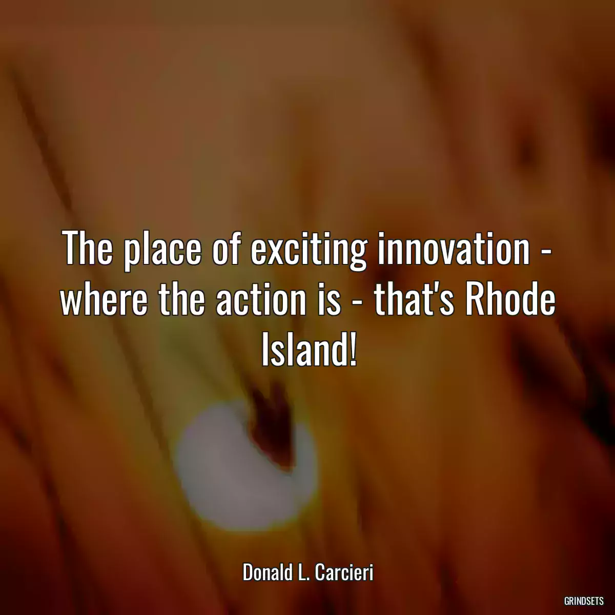 The place of exciting innovation - where the action is - that\'s Rhode Island!