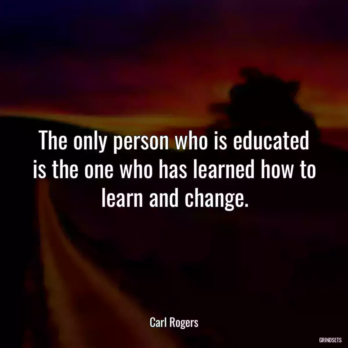 The only person who is educated is the one who has learned how to learn and change.