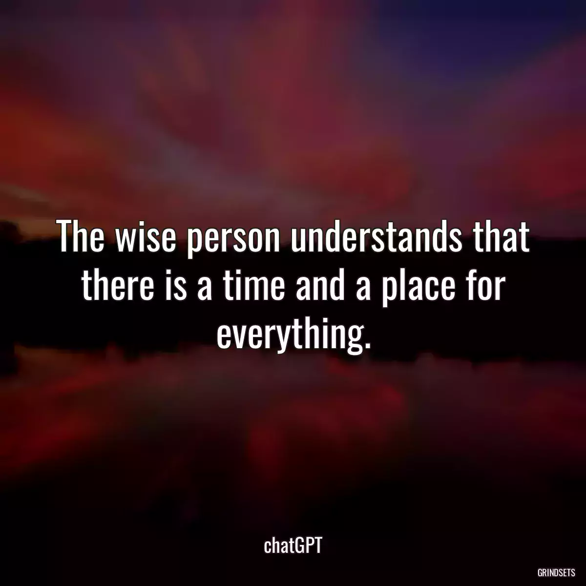 The wise person understands that there is a time and a place for everything.