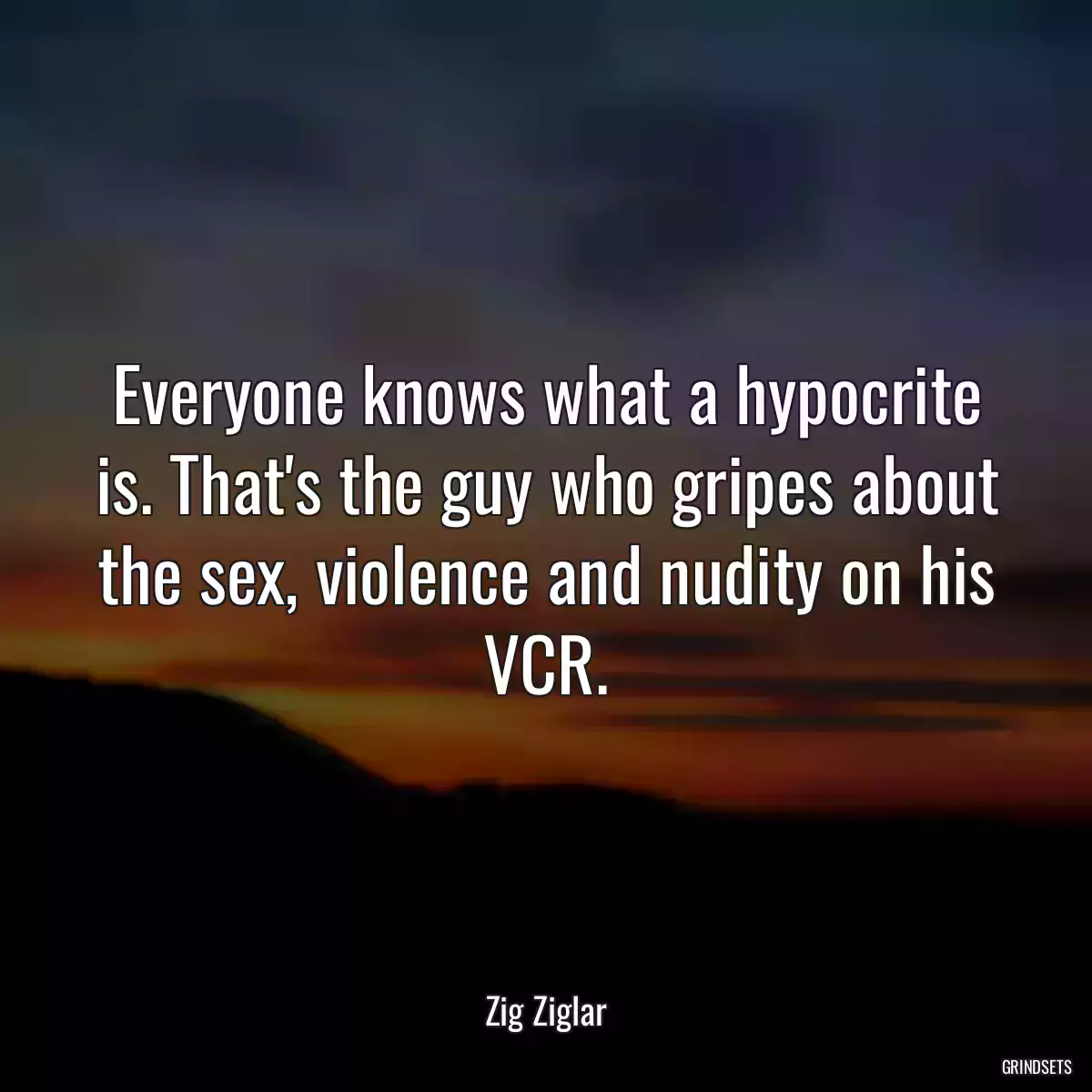 Everyone knows what a hypocrite is. That\'s the guy who gripes about the sex, violence and nudity on his VCR.