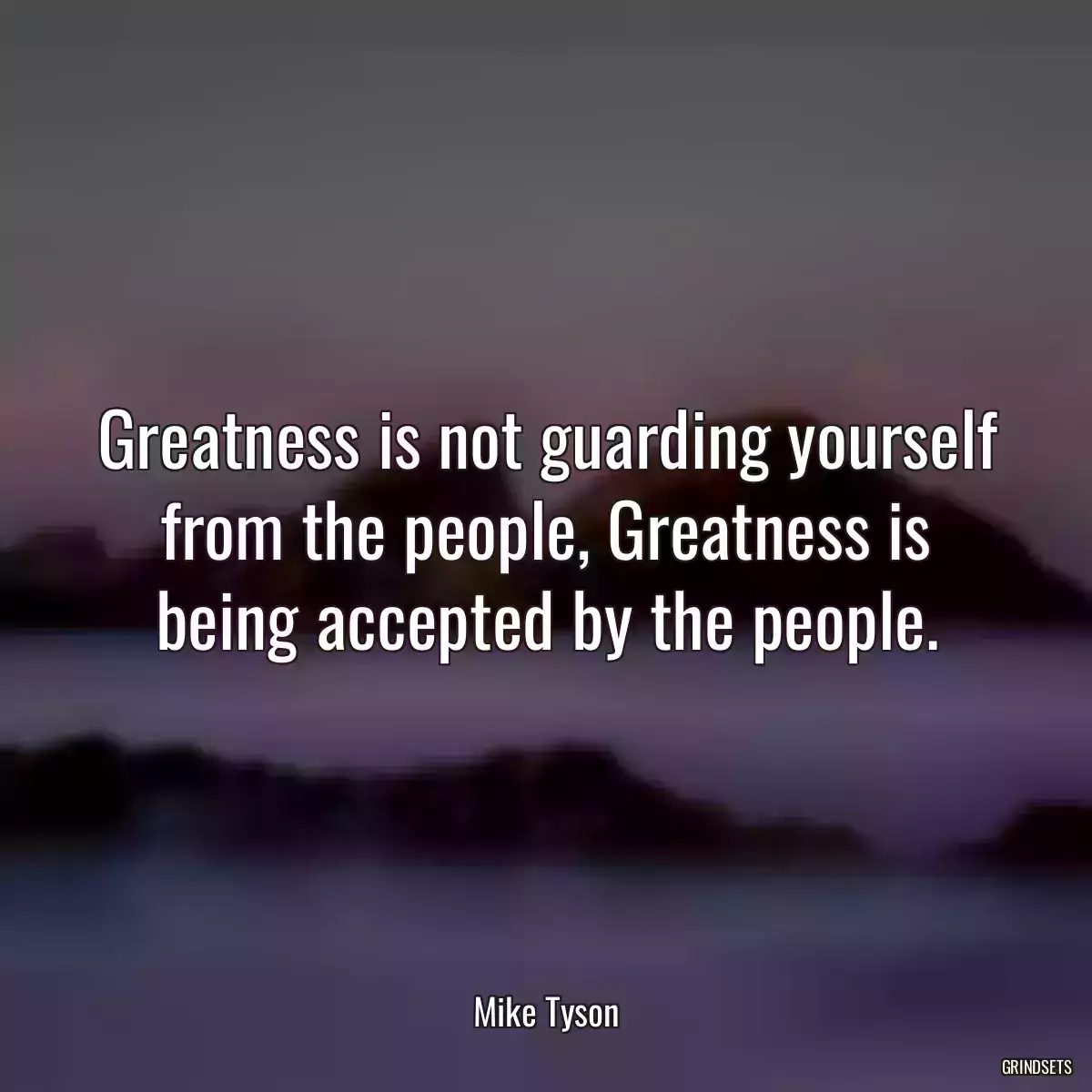 Greatness is not guarding yourself from the people, Greatness is being accepted by the people.