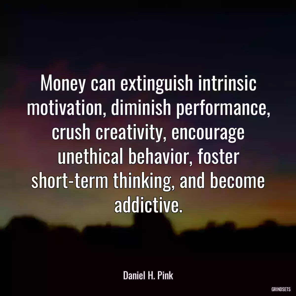 Money can extinguish intrinsic motivation, diminish performance, crush creativity, encourage unethical behavior, foster short-term thinking, and become addictive.