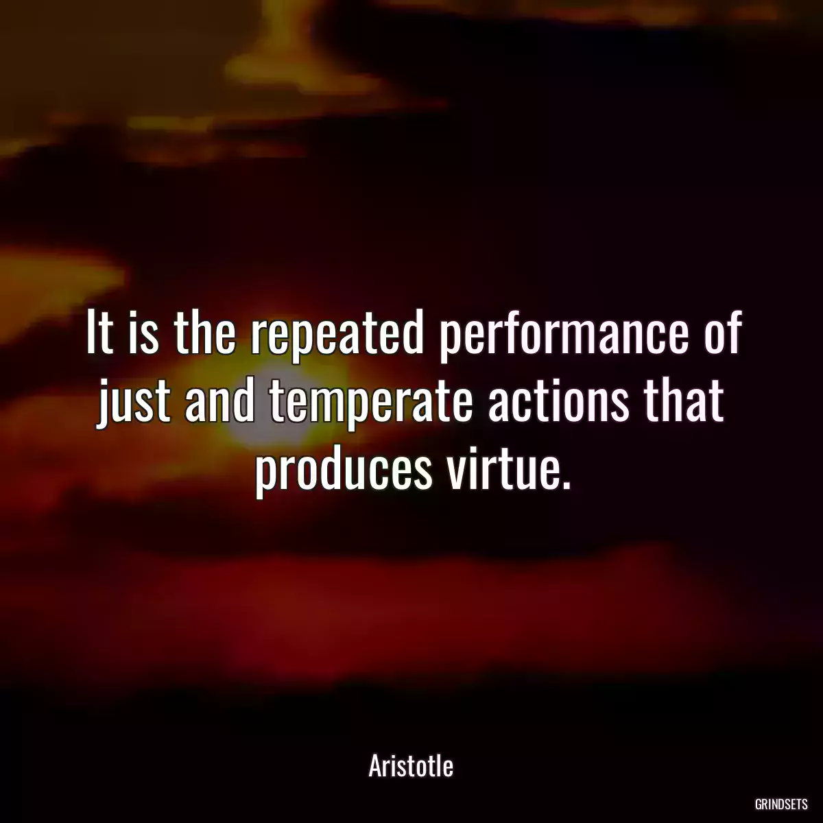 It is the repeated performance of just and temperate actions that produces virtue.