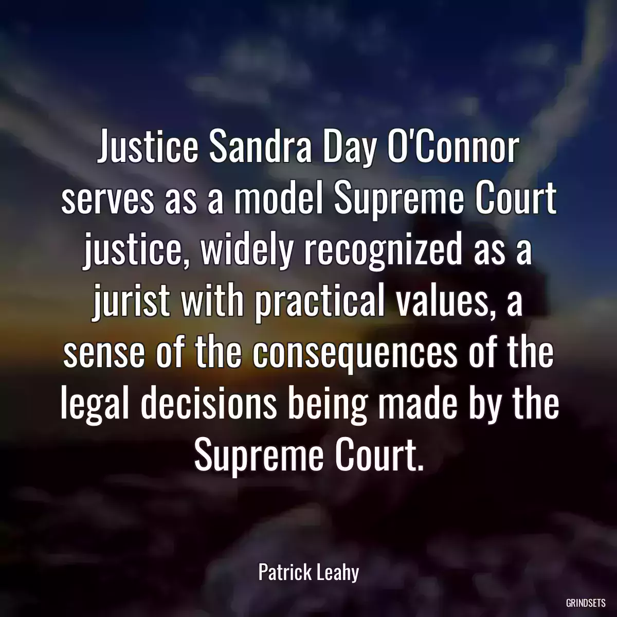 Justice Sandra Day O\'Connor serves as a model Supreme Court justice, widely recognized as a jurist with practical values, a sense of the consequences of the legal decisions being made by the Supreme Court.