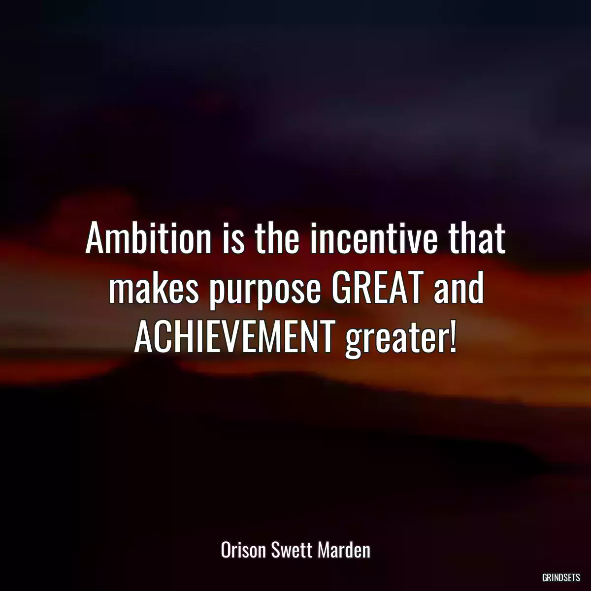 Ambition is the incentive that makes purpose GREAT and ACHIEVEMENT greater!