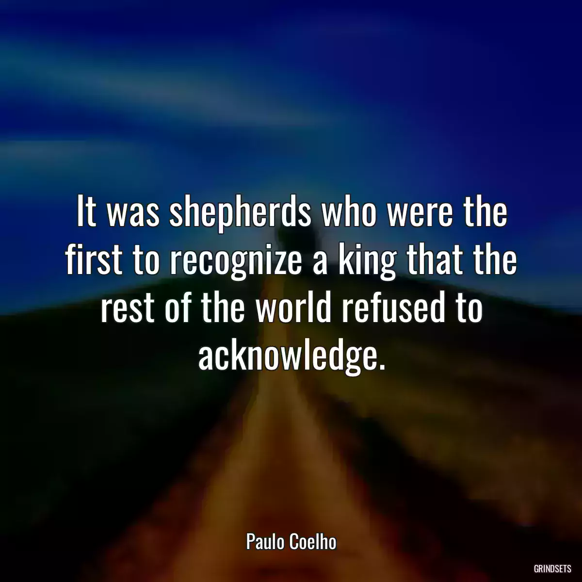 It was shepherds who were the first to recognize a king that the rest of the world refused to acknowledge.