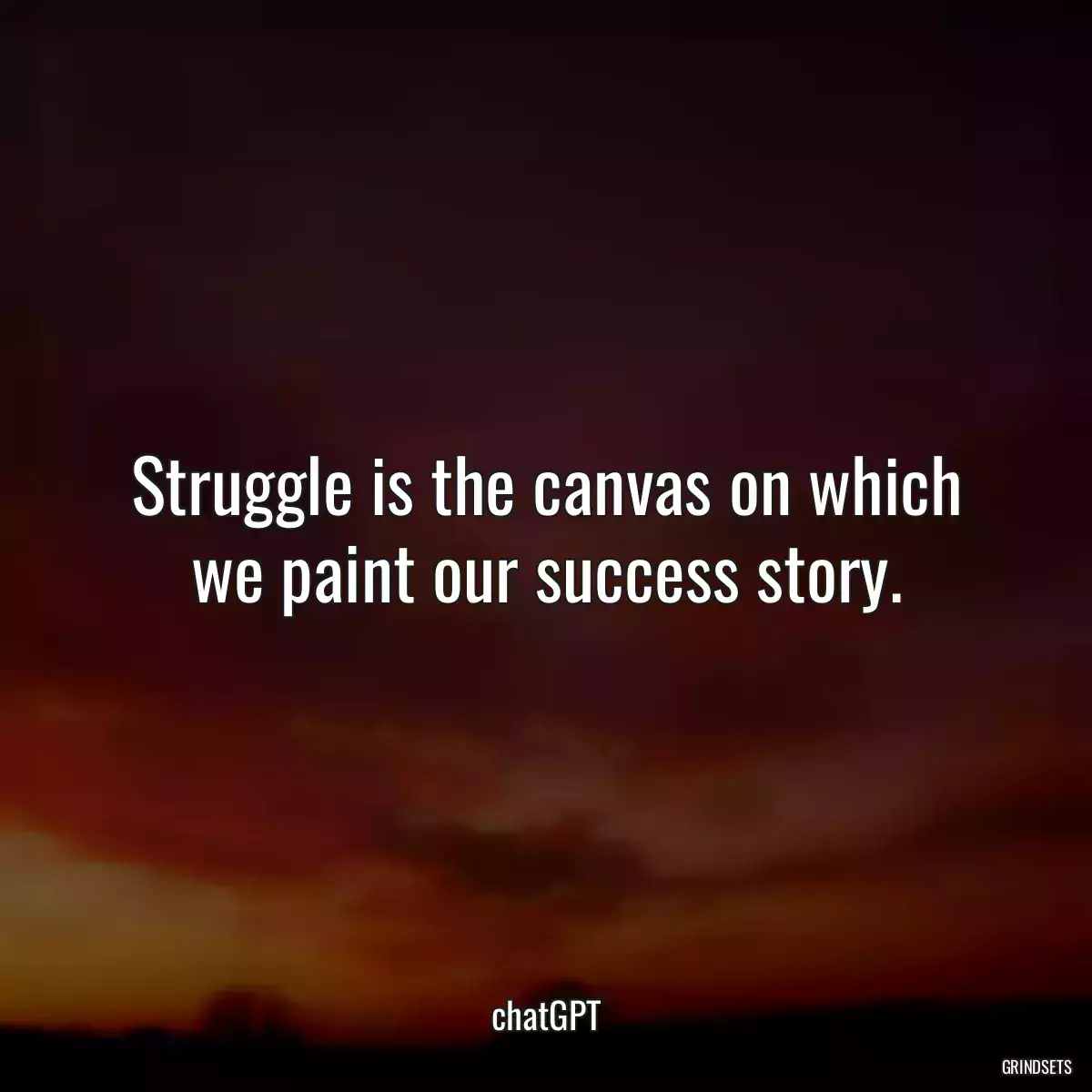 Struggle is the canvas on which we paint our success story.